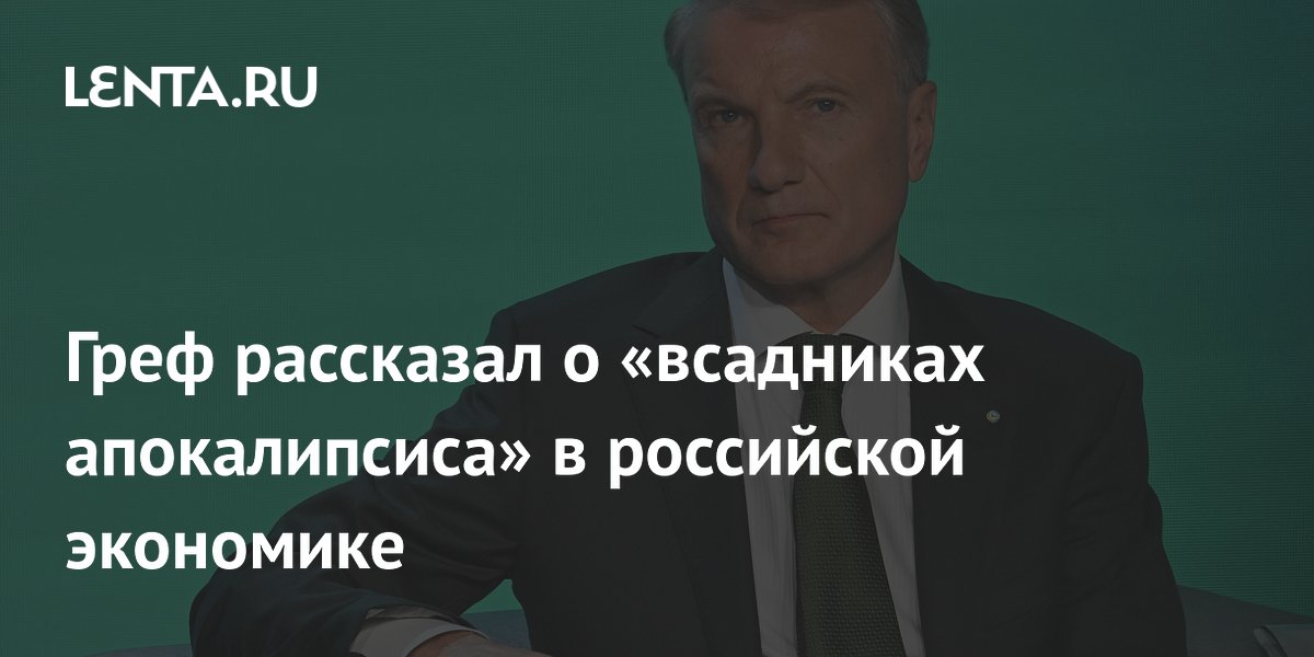 Греф рассказал о «всадниках апокалипсиса» в российской экономике