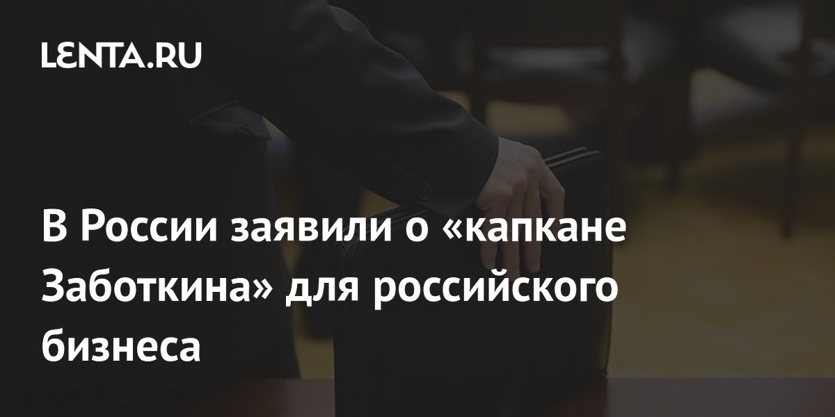 В России заявили о «капкане Заботкина» для российского бизнеса