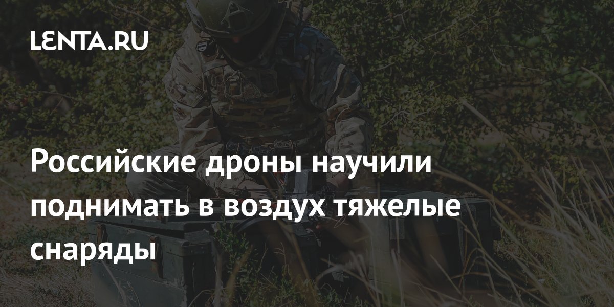 Российские дроны научили поднимать в воздух тяжелые снаряды