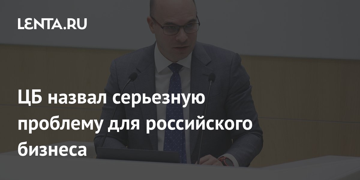 ЦБ назвал серьезную проблему для российского бизнеса