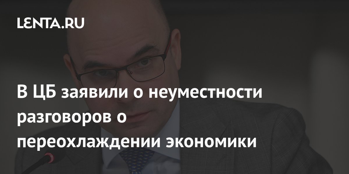 В ЦБ заявили о неуместности разговоров о переохлаждении экономики