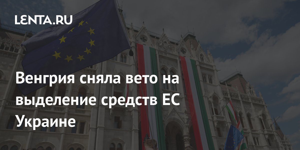 Венгрия сняла вето на выделение средств ЕС Украине