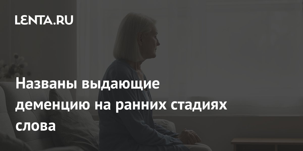Названы выдающие деменцию на ранних стадиях слова
