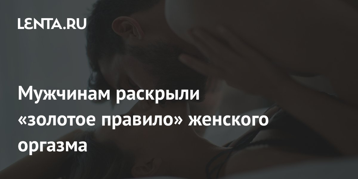 Мужчинам раскрыли «золотое правило» женского оргазма