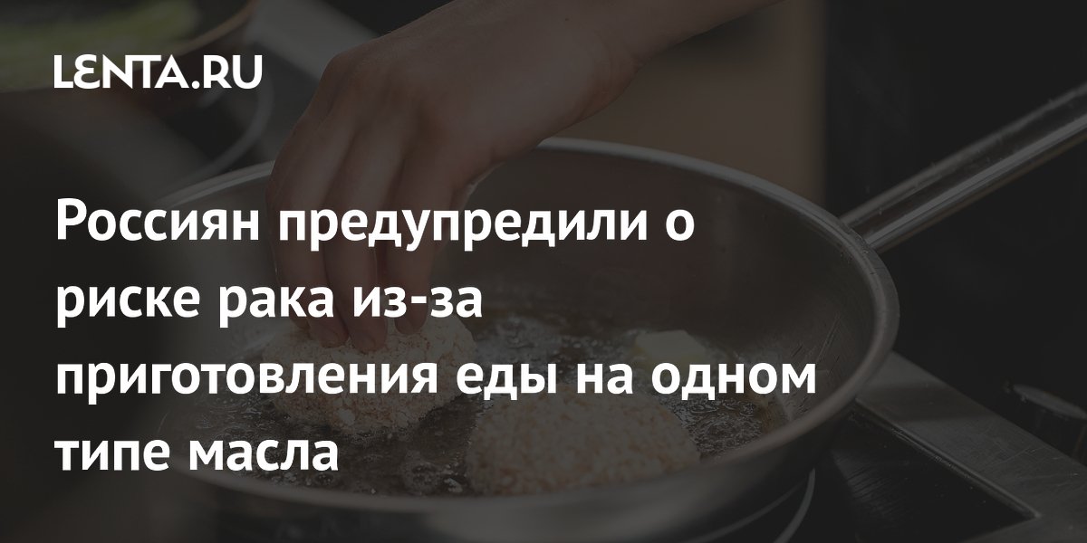 Россиян предупредили о риске рака из-за приготовления еды на одном типе масла