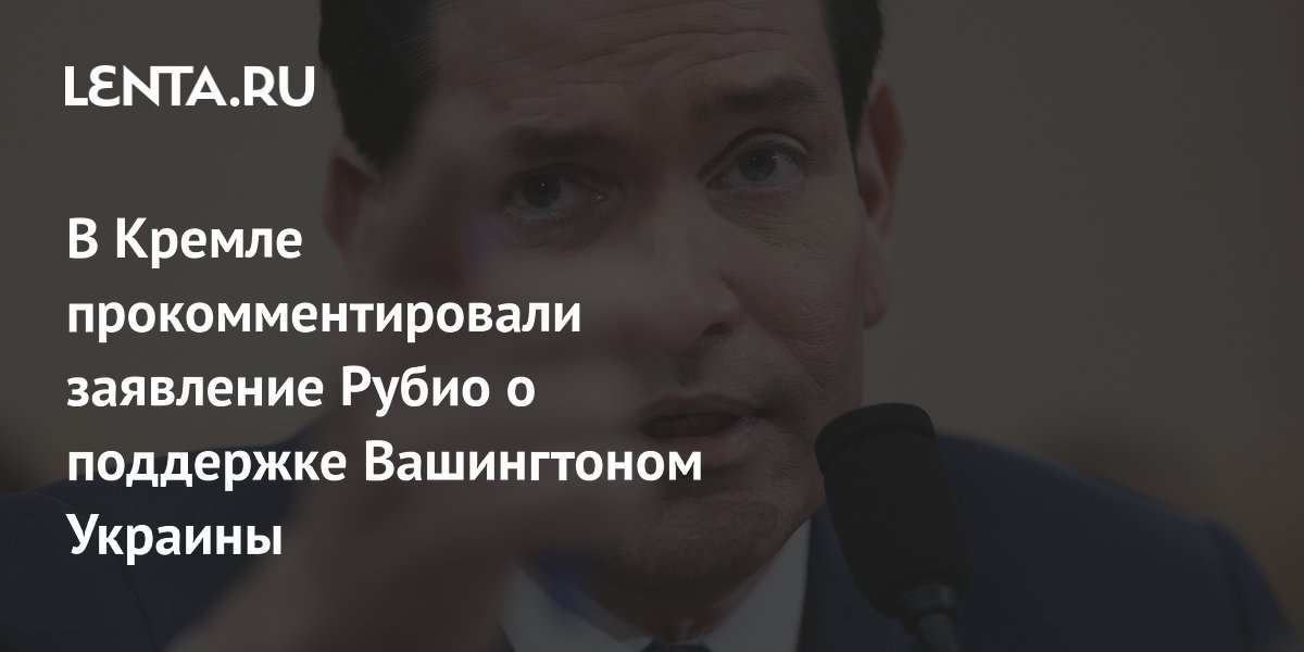 В Кремле прокомментировали заявление Рубио о поддержке Вашингтоном Украины