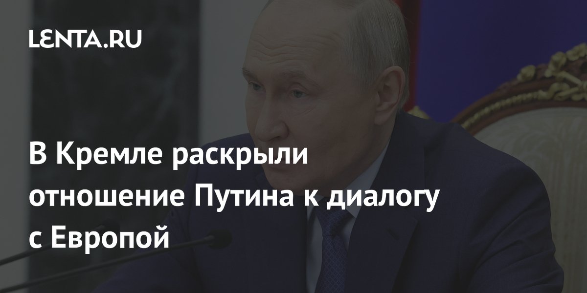 В Кремле раскрыли отношение Путина к диалогу с Европой