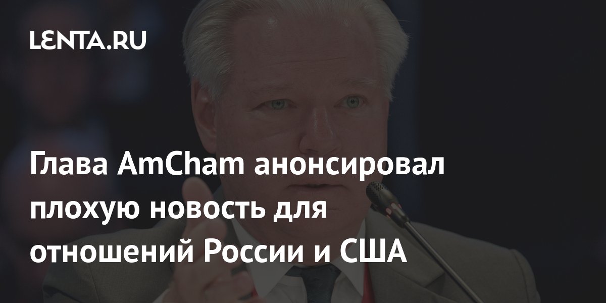 Глава AmCham анонсировал плохую новость для отношений России и США