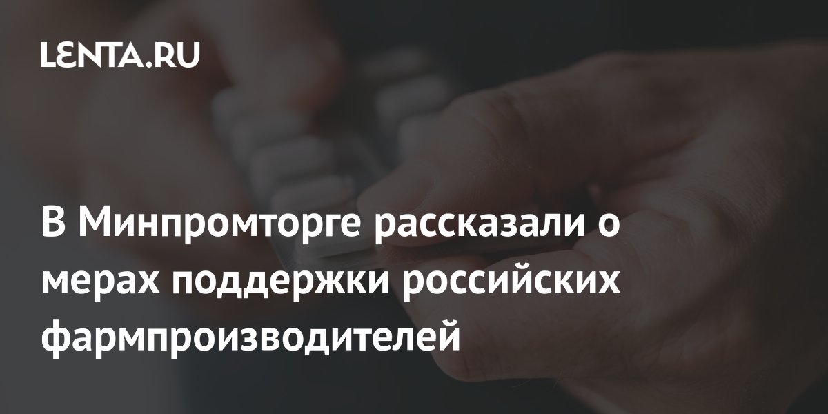 В Минпромторге рассказали о мерах поддержки российских фармпроизводителей