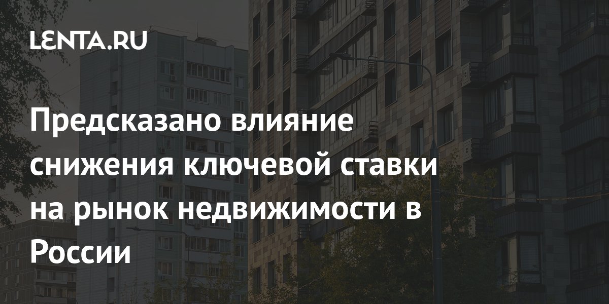 Предсказано влияние снижения ключевой ставки на рынок недвижимости в России