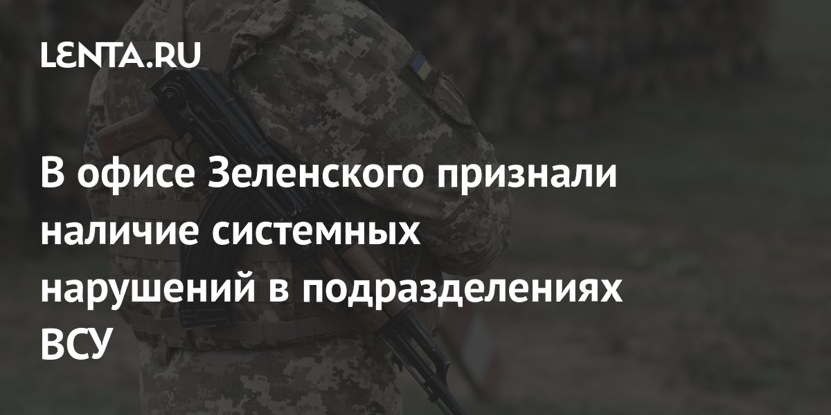 В офисе Зеленского признали наличие системных нарушений в подразделениях ВСУ