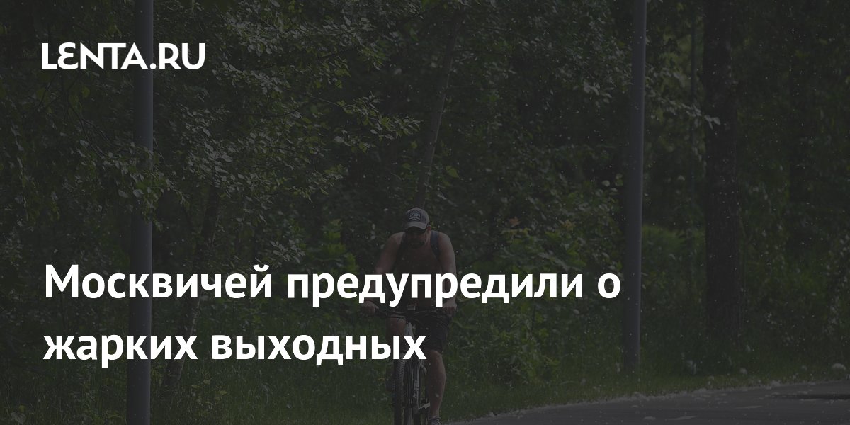 Москвичей предупредили о жарких выходных