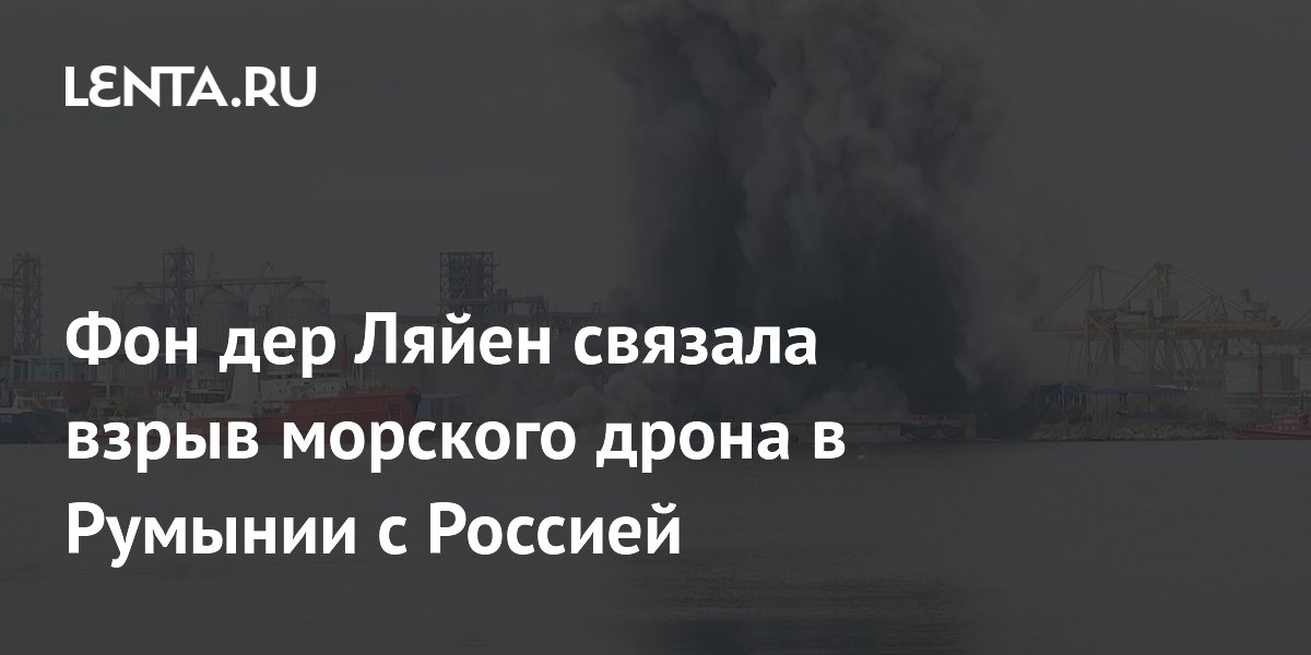 Фон дер Ляйен связала взрыв морского дрона в Румынии с Россией