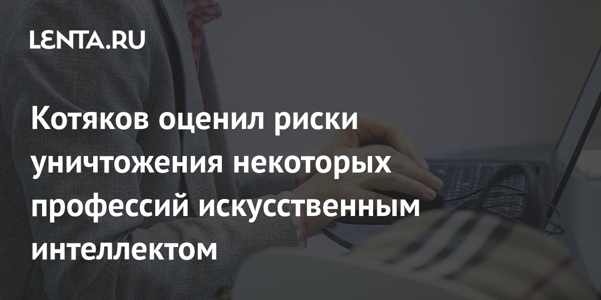 Котяков оценил риски уничтожения некоторых профессий искусственным интеллектом