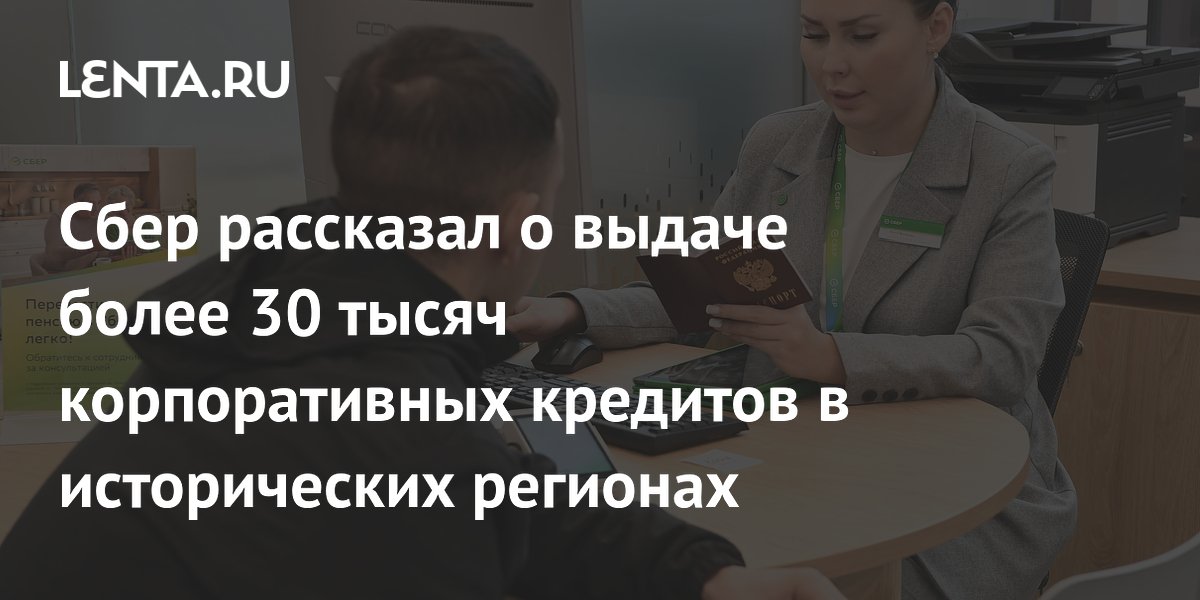 Сбер рассказал о выдаче более 30 тысяч корпоративных кредитов в исторических регионах