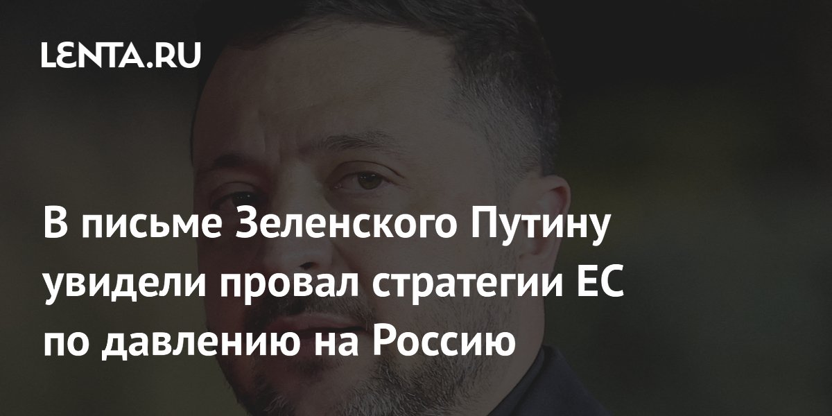 В письме Зеленского Путину увидели провал стратегии ЕС по давлению на Россию