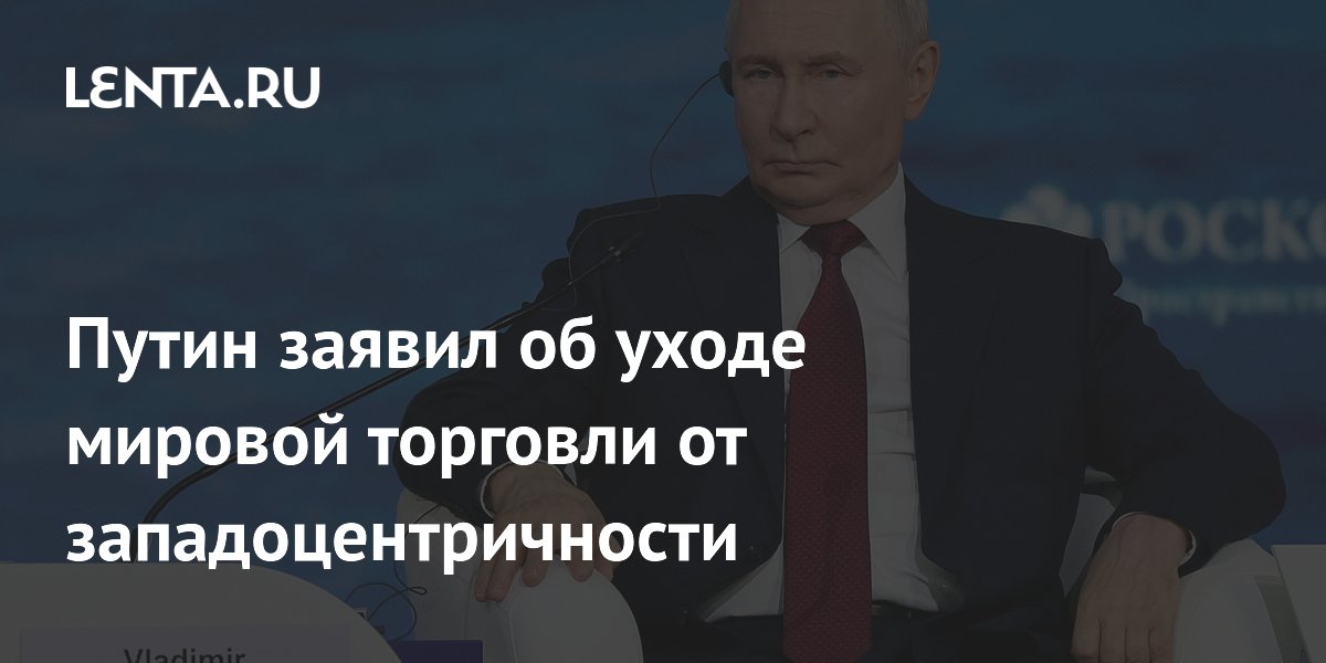 Путин заявил об уходе мировой торговли от западоцентричности