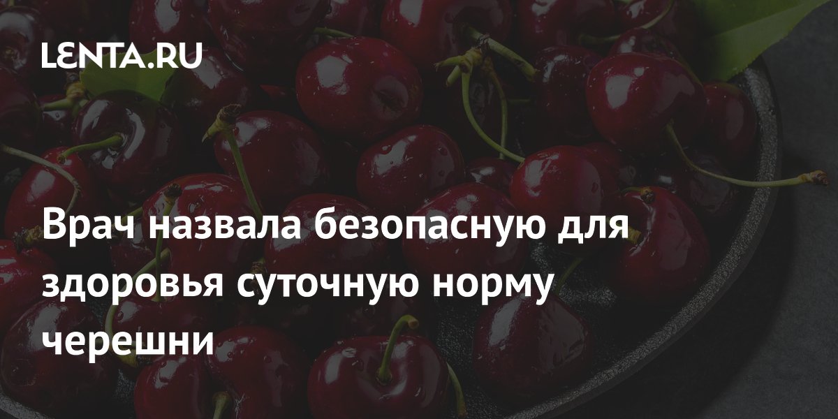 Врач назвала безопасную для здоровья суточную норму черешни