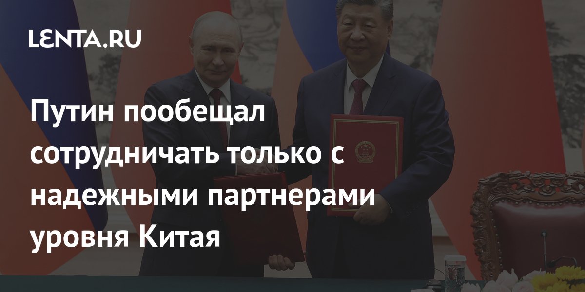 Путин пообещал сотрудничать только с надежными партнерами уровня Китая