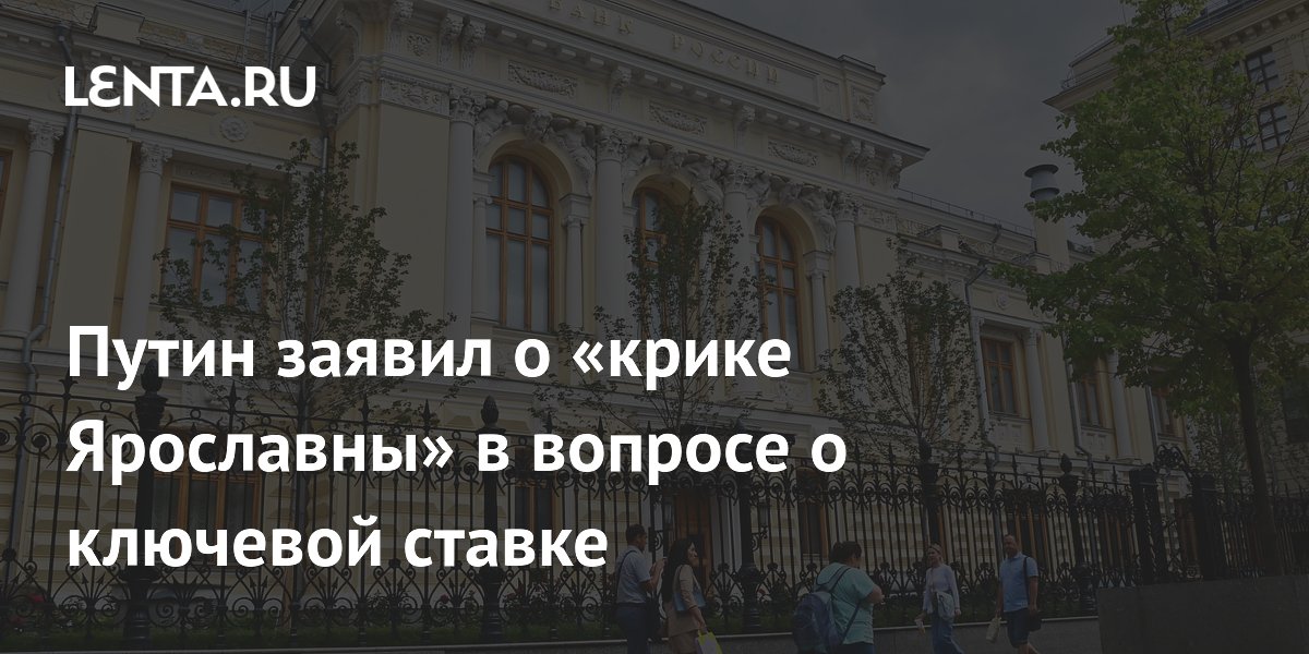 Путин заявил о «крике Ярославны» в вопросе о ключевой ставке