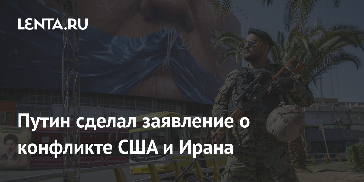 Путин сделал заявление о конфликте США и Ирана