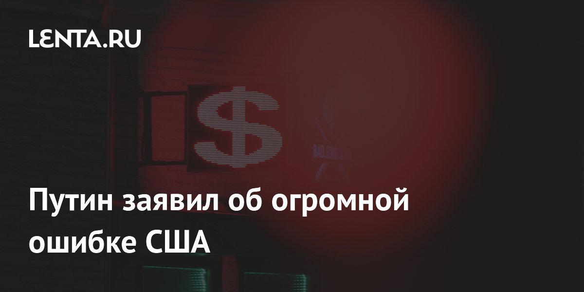Путин заявил об огромной ошибке США