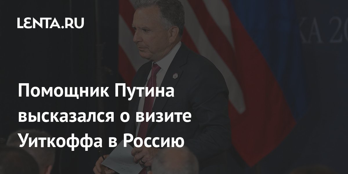 Помощник Путина высказался о визите Уиткоффа в Россию