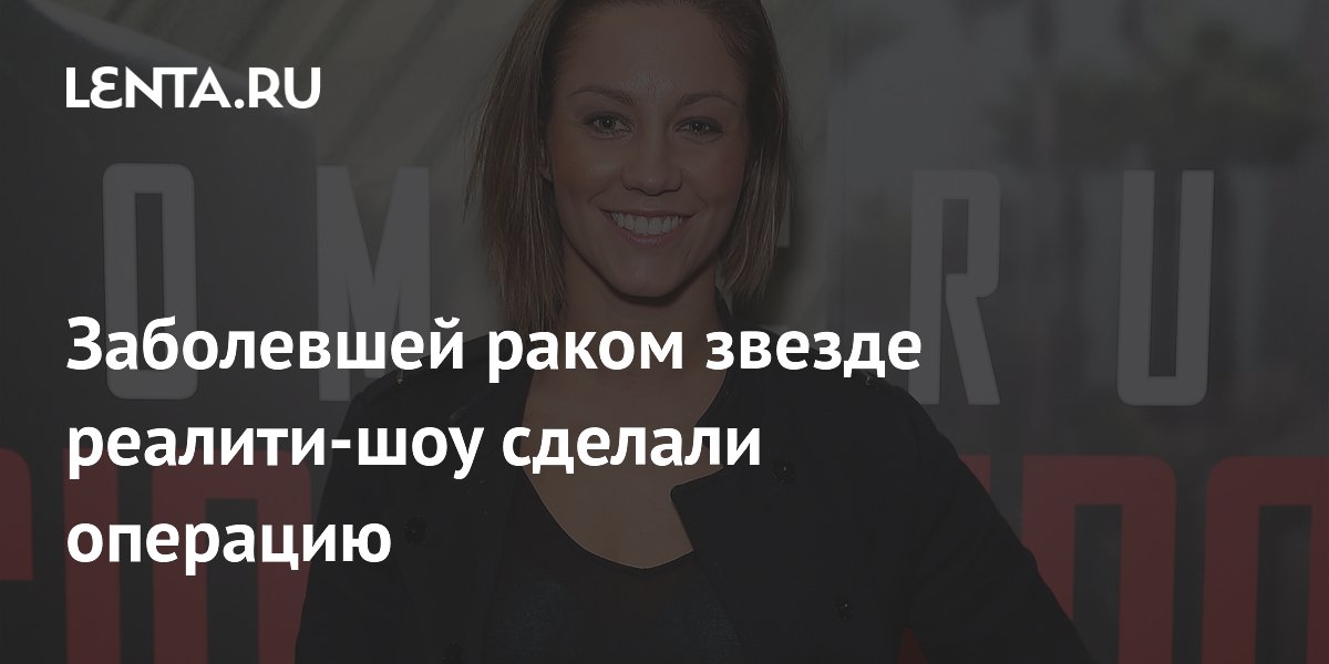 Заболевшей раком звезде реалити-шоу сделали операцию