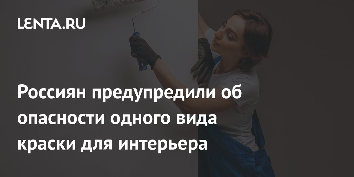 Россиян предупредили об опасности одного вида краски для интерьера