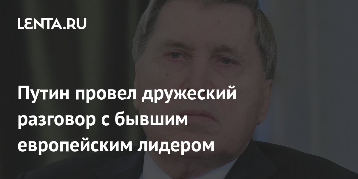 Путин провел дружеский разговор с бывшим европейским лидером