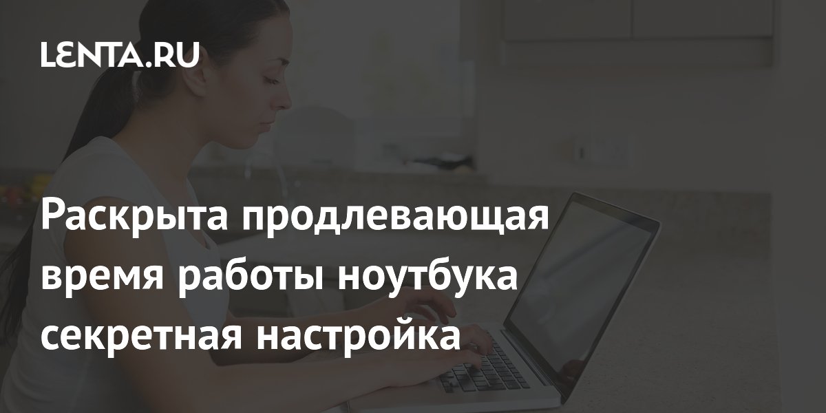 Раскрыта продлевающая время работы ноутбука секретная настройка