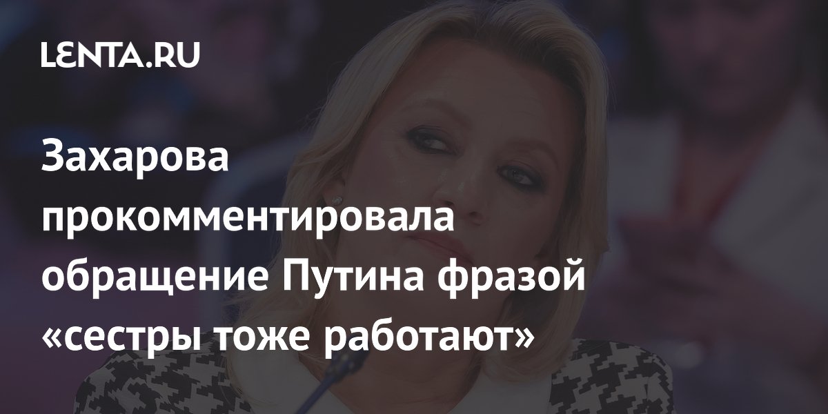 Захарова прокомментировала обращение Путина фразой «сестры тоже работают»