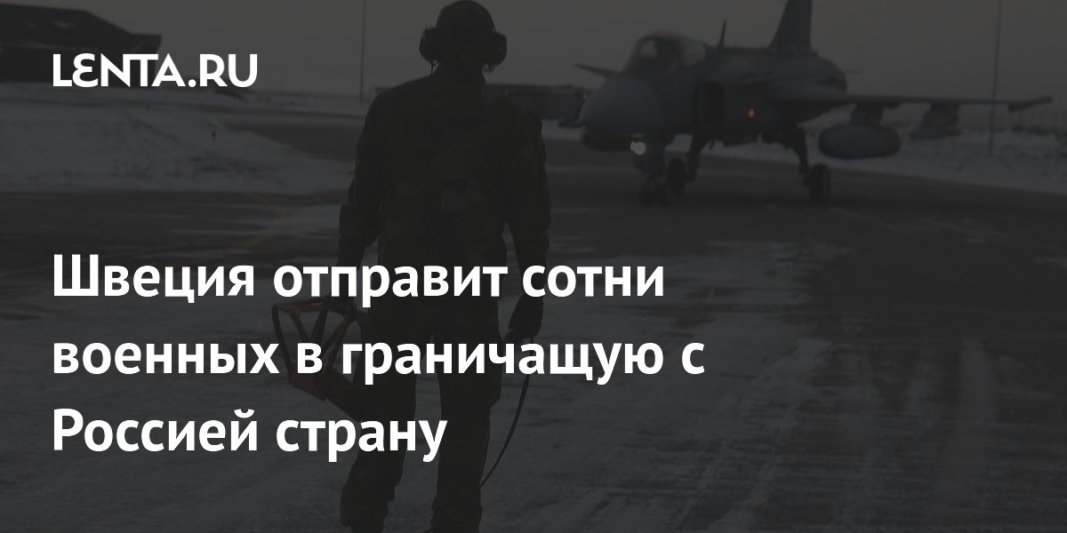 Швеция отправит сотни военных в граничащую с Россией страну