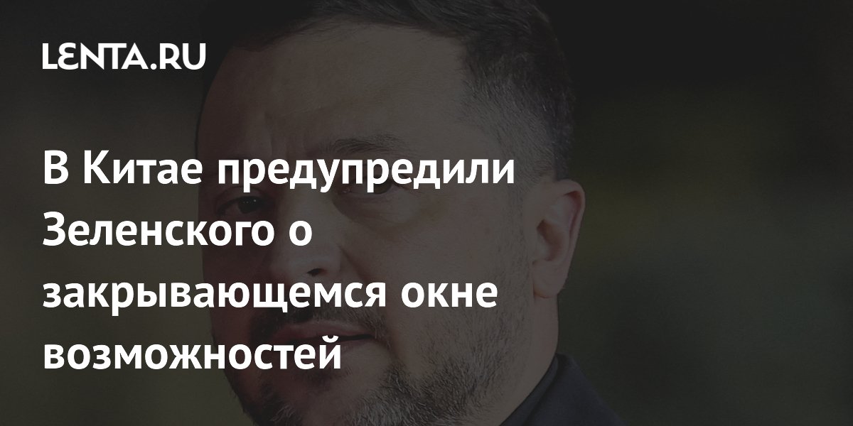 В Китае предупредили Зеленского о закрывающемся окне возможностей