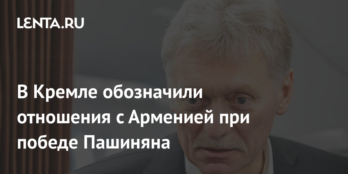 В Кремле обозначили отношения с Арменией при победе Пашиняна