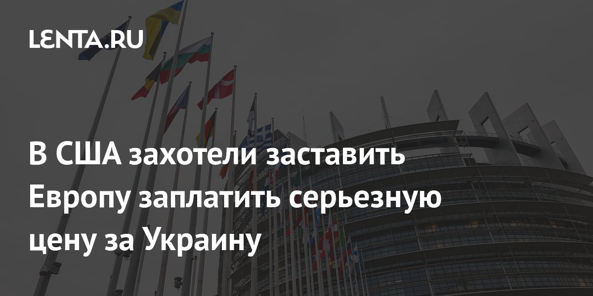 В США захотели заставить Европу заплатить серьезную цену за Украину
