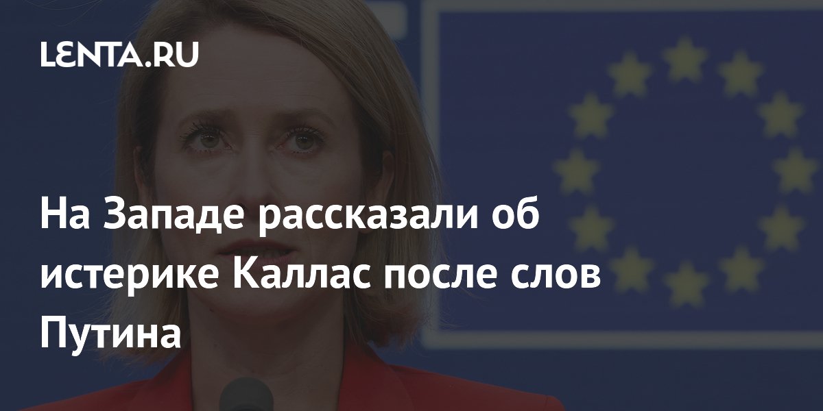 На Западе рассказали об истерике Каллас после слов Путина