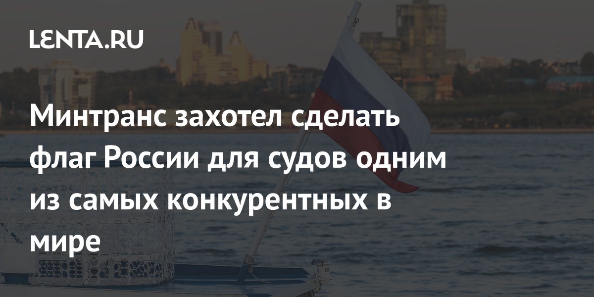 Минтранс захотел сделать флаг России для судов одним из самых конкурентных в мире