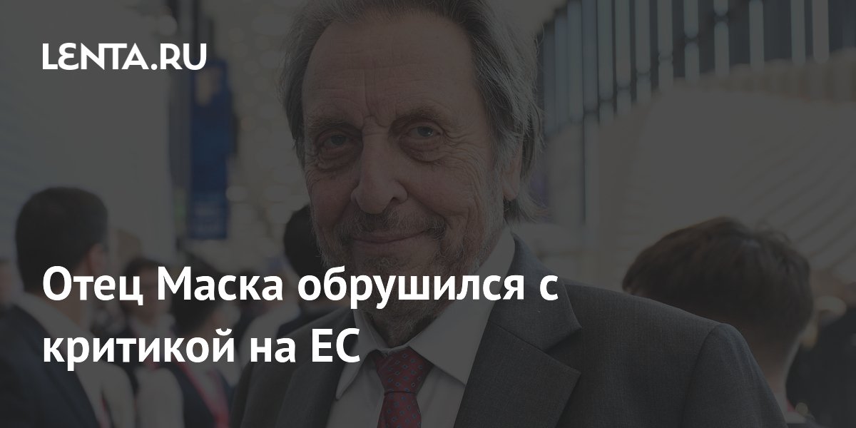 Отец Маска обрушился с критикой на ЕС