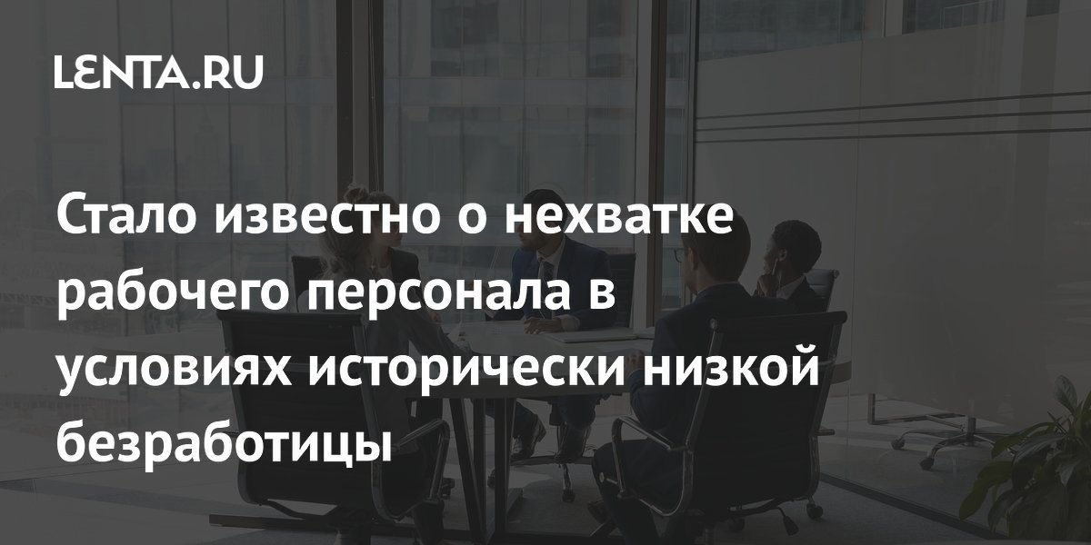 Стало известно о нехватке рабочего персонала в условиях исторически низкой безработицы