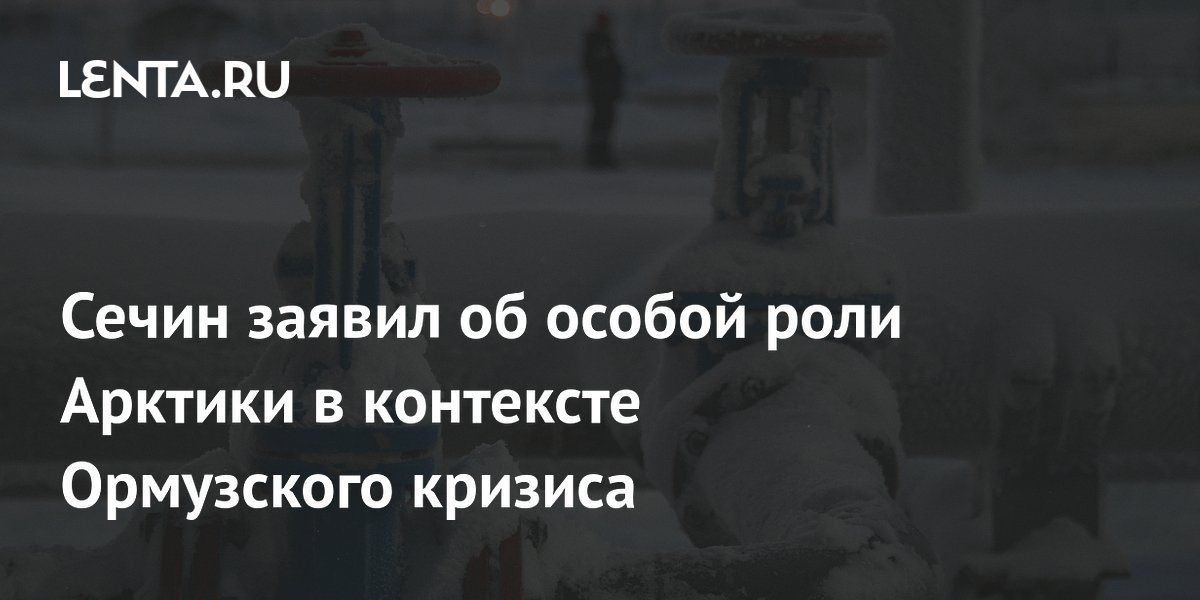 Сечин заявил об особой роли Арктики в контексте Ормузского кризиса