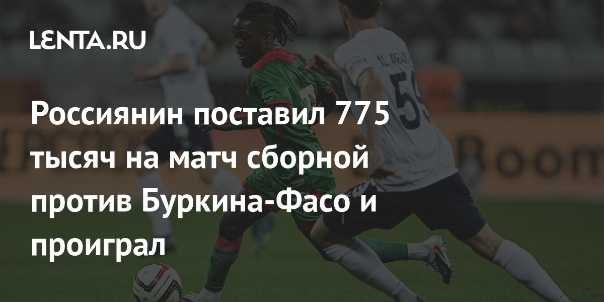 Россиянин поставил 775 тысяч на матч сборной против Буркина-Фасо и проиграл