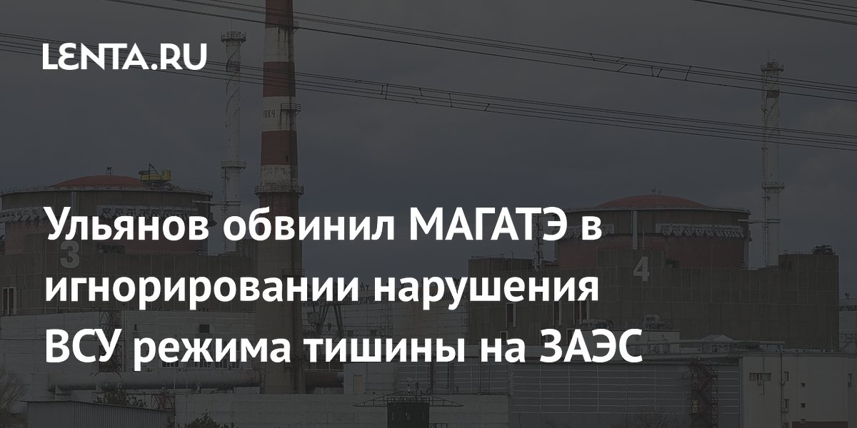 Ульянов обвинил МАГАТЭ в игнорировании нарушения ВСУ режима тишины на ЗАЭС