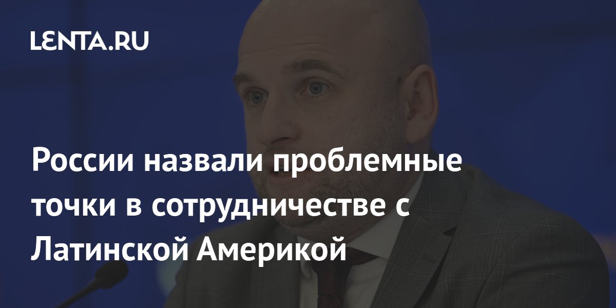 России назвали проблемные точки в сотрудничестве с Латинской Америкой