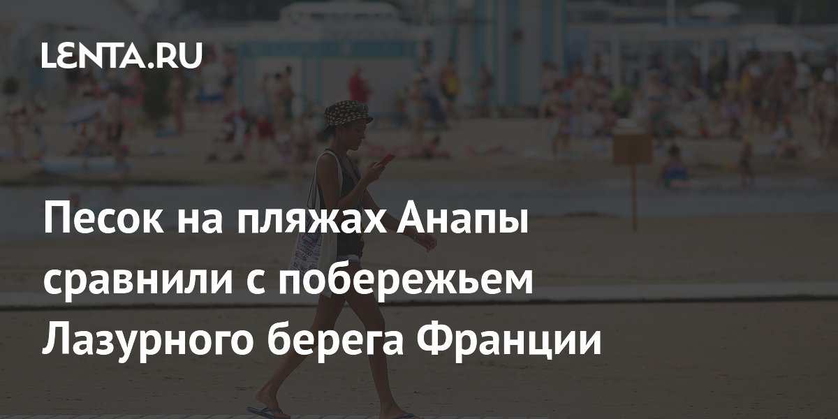Песок на пляжах Анапы сравнили с побережьем Лазурного берега Франции