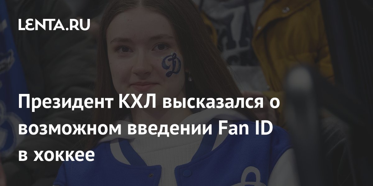 Президент КХЛ высказался о возможном введении Fan ID в хоккее
