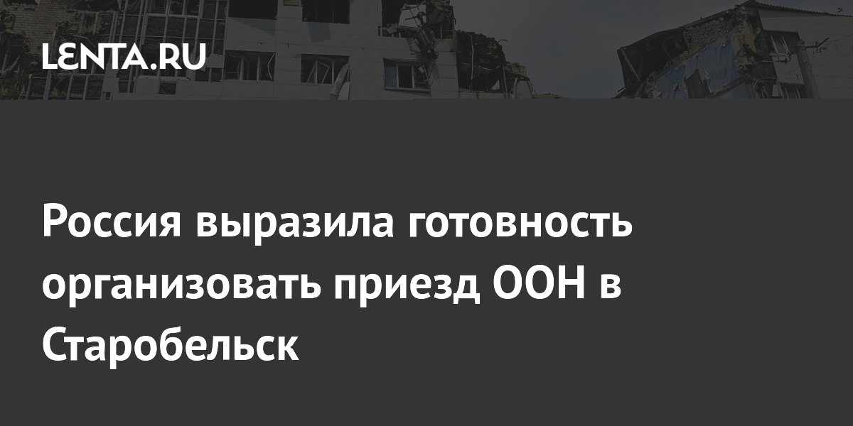 Россия выразила готовность организовать приезд ООН в Старобельск