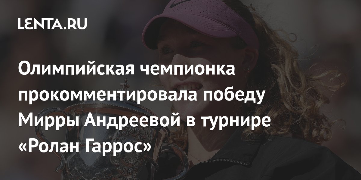 Олимпийская чемпионка прокомментировала победу Мирры Андреевой в турнире «Ролан Гаррос»