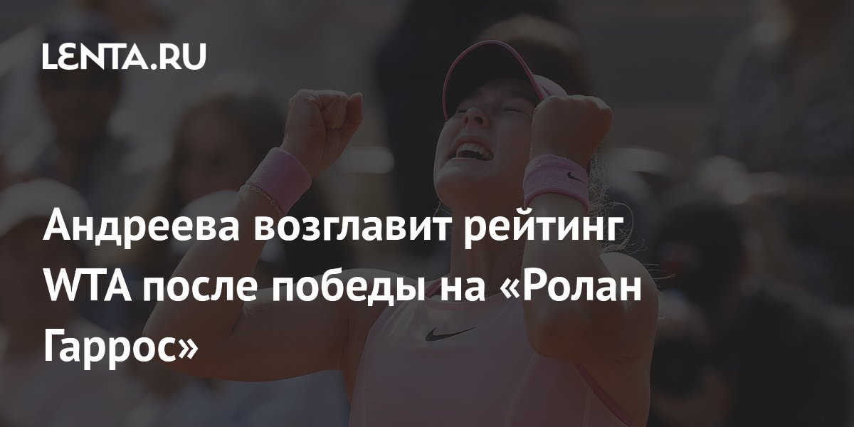 Андреева возглавит рейтинг WTA после победы на «Ролан Гаррос»