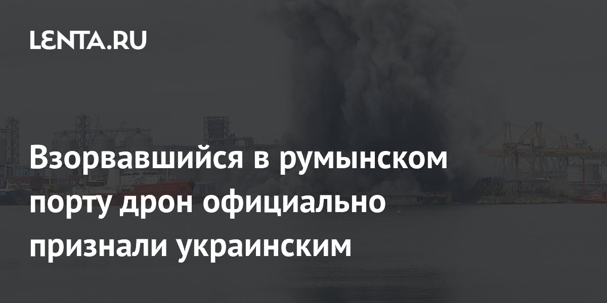 Взорвавшийся в румынском порту дрон официально признали украинским